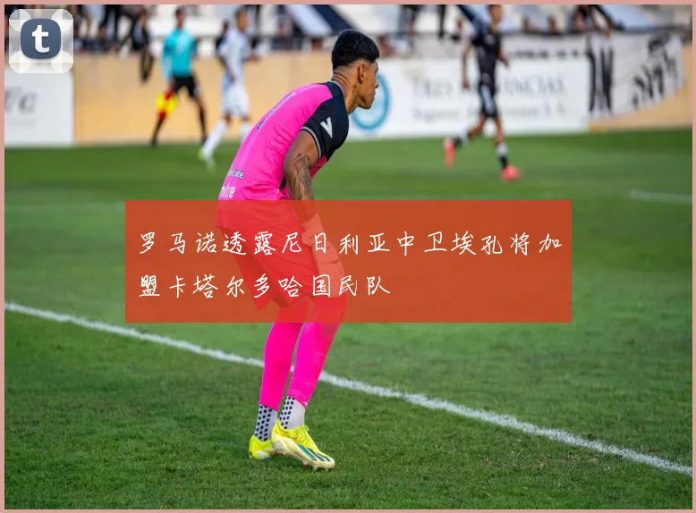 罗马诺透露尼日利亚中卫埃孔将加盟卡塔尔多哈国民队