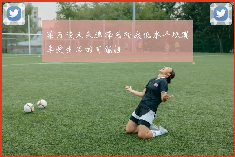 莱万谈未来选择或转战低水平联赛享受生活的可能性