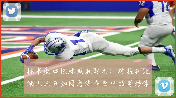 林书豪回忆林疯狂时刻：对抗科比湖人三分如同悬浮在空中的奇妙体验