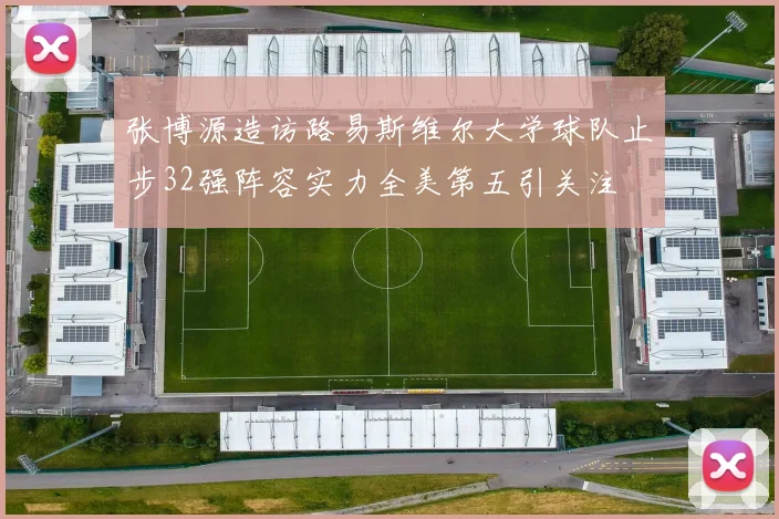 张博源造访路易斯维尔大学球队止步32强阵容实力全美第五引关注