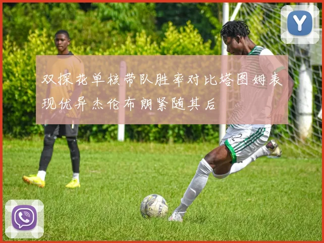 双探花单核带队胜率对比塔图姆表现优异杰伦布朗紧随其后