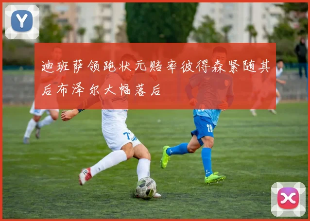迪班萨领跑状元赔率彼得森紧随其后布泽尔大幅落后
