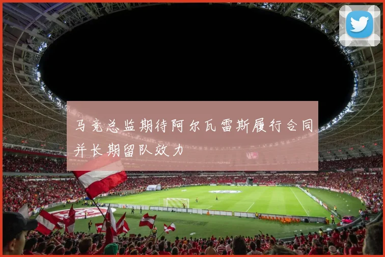 马竞总监期待阿尔瓦雷斯履行合同并长期留队效力