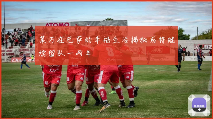 莱万在巴萨的幸福生活揭秘或将继续留队一两年