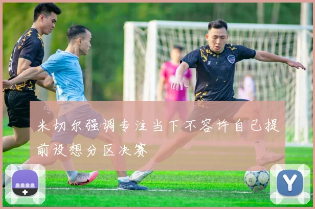 米切尔强调专注当下不容许自己提前设想分区决赛