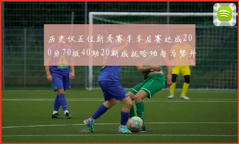 历史仅五位新秀赛季季后赛达成200分70板40助20断成就哈珀与马努并肩而立