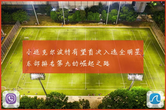 小迈克尔波特有望首次入选全明星东部排名第九的崛起之路